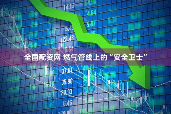 全国配资网 燃气管线上的“安全卫士”