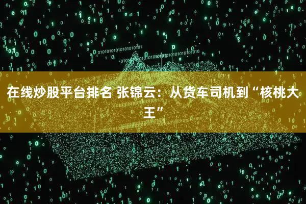 在线炒股平台排名 张锦云:从货车司机到“核桃大王”