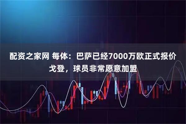 配资之家网 每体：巴萨已经7000万欧正式报价戈登，球员非常愿意加盟
