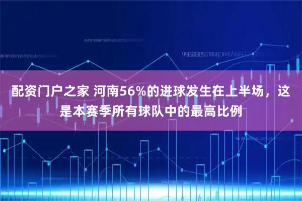 配资门户之家 河南56%的进球发生在上半场，这是本赛季所有球队中的最高比例