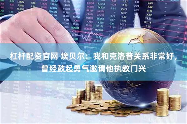 杠杆配资官网 埃贝尔：我和克洛普关系非常好，曾经鼓起勇气邀请他执教门兴